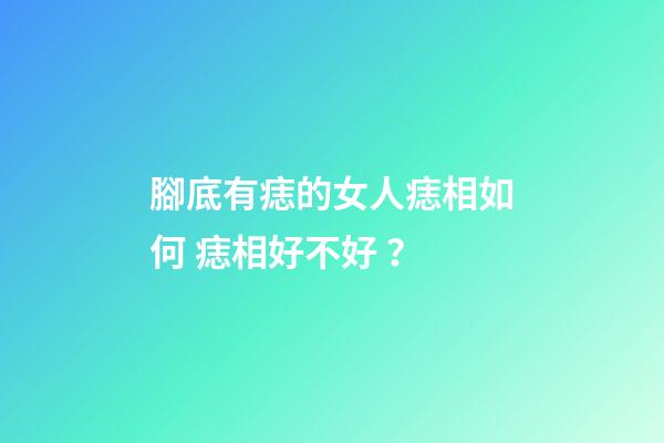 腳底有痣的女人痣相如何 痣相好不好？